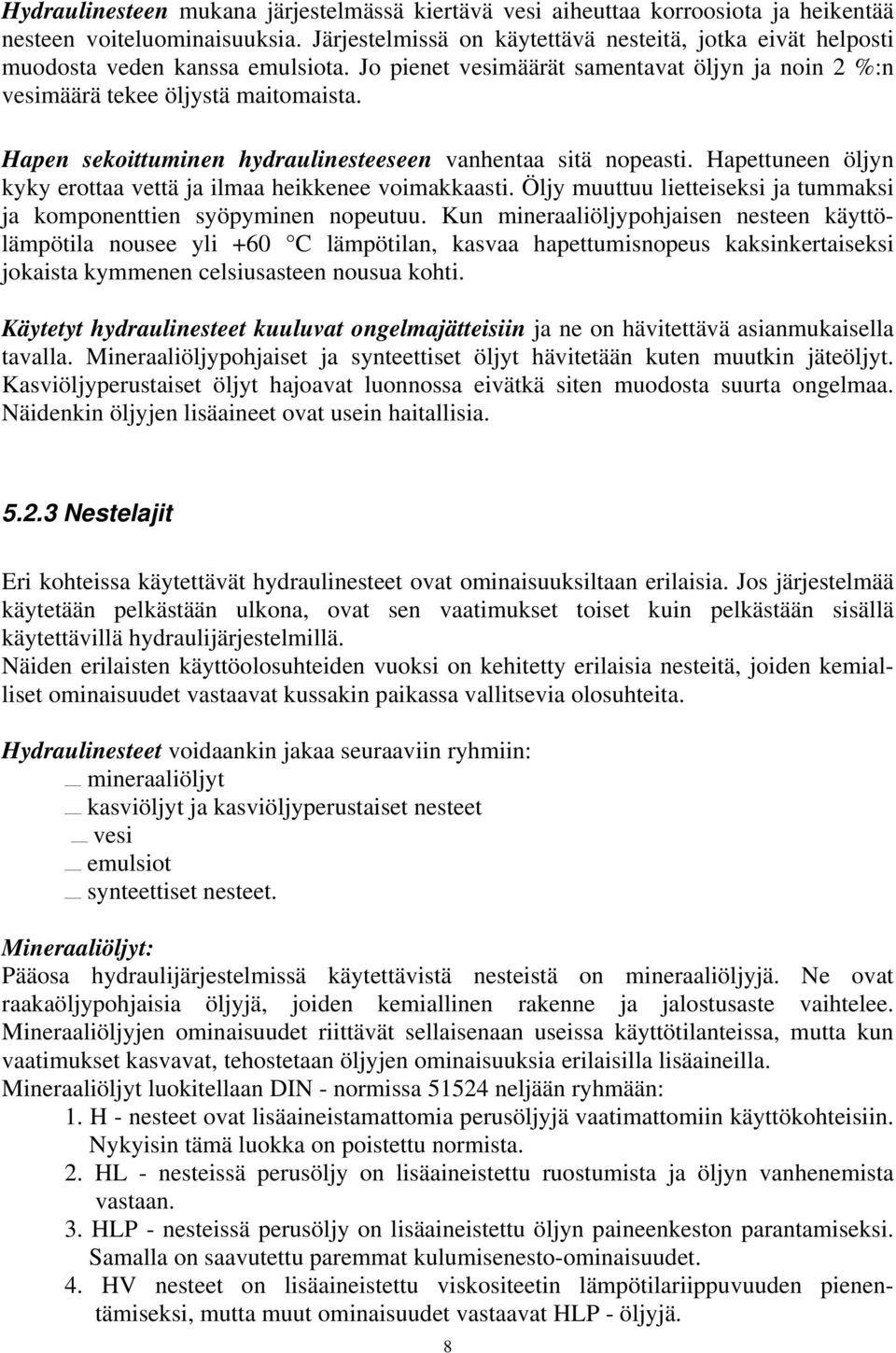 Hapen sekoittuminen hydraulinesteeseen vanhentaa sitä nopeasti. Hapettuneen öljyn kyky erottaa vettä ja ilmaa heikkenee voimakkaasti.