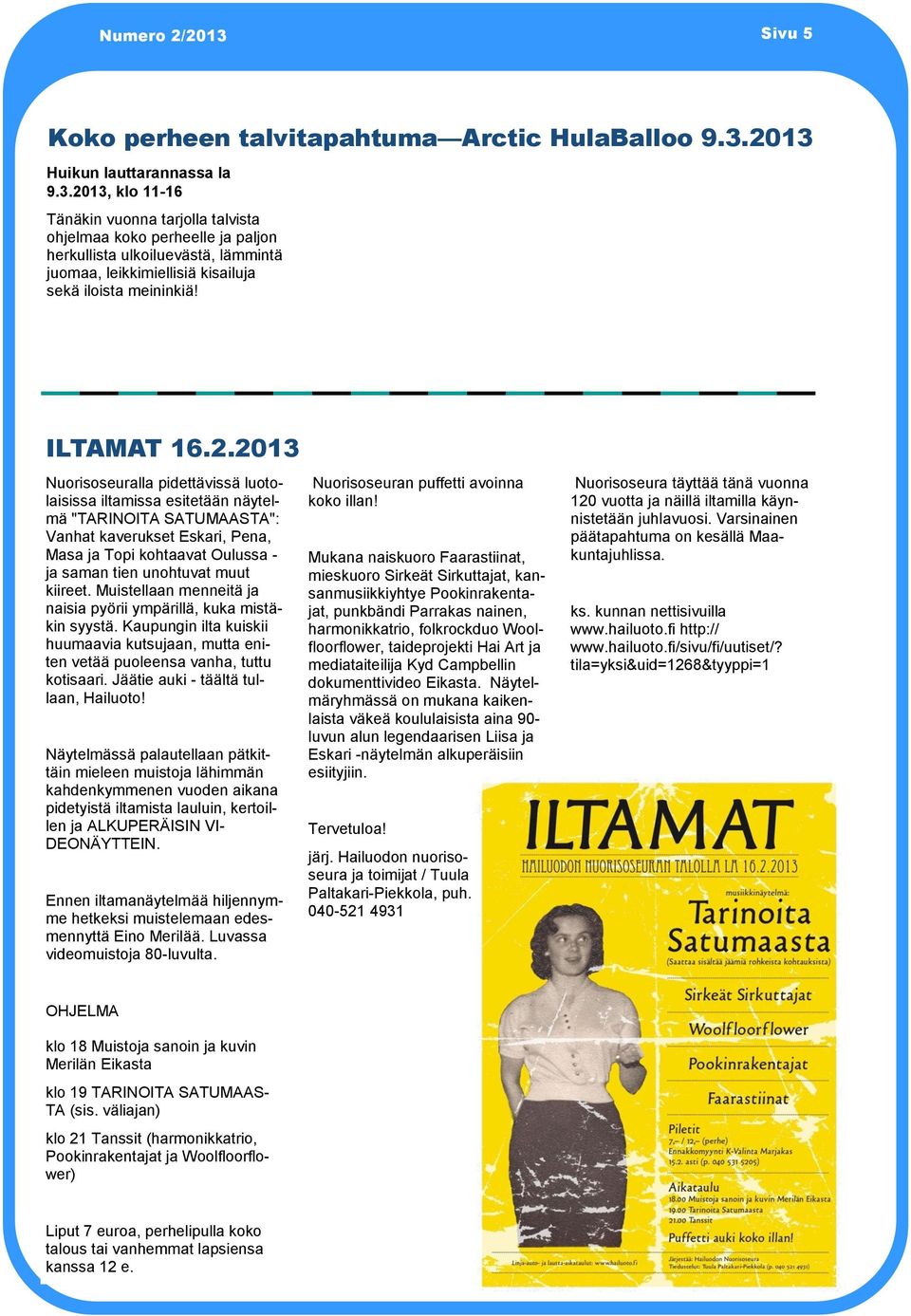 2013 Nuorisoseuralla pidettävissä luotolaisissa iltamissa esitetään näytelmä "TARINOITA SATUMAASTA": Vanhat kaverukset Eskari, Pena, Masa ja Topi kohtaavat Oulussa - ja saman tien unohtuvat muut