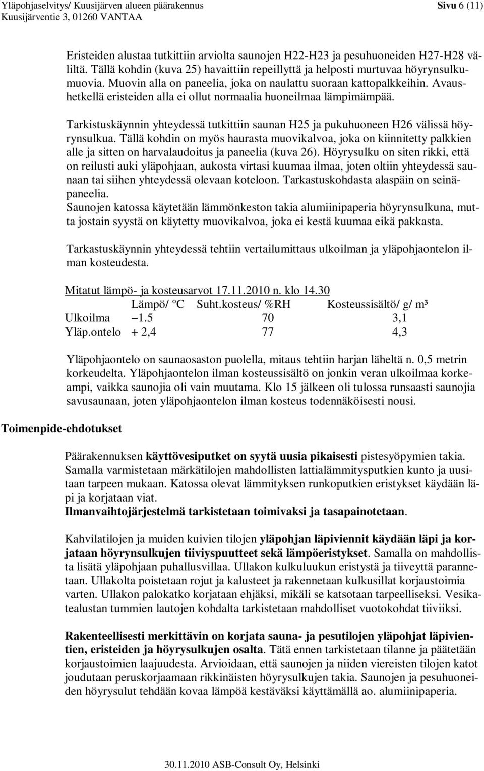 Avaushetkellä eristeiden alla ei ollut normaalia huoneilmaa lämpimämpää. Tarkistuskäynnin yhteydessä tutkittiin saunan H25 ja pukuhuoneen H26 välissä höyrynsulkua.