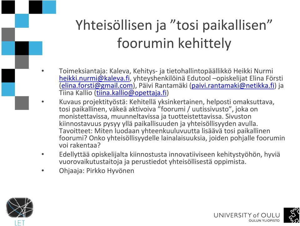 fi) Kuvaus projektityöstä: Kehitelläyksinkertainen, helposti omaksuttava, tosi paikallinen, väkeäaktivoiva foorumi / uutissivusto, joka on monistettavissa, muunneltavissa ja tuotteistettavissa.