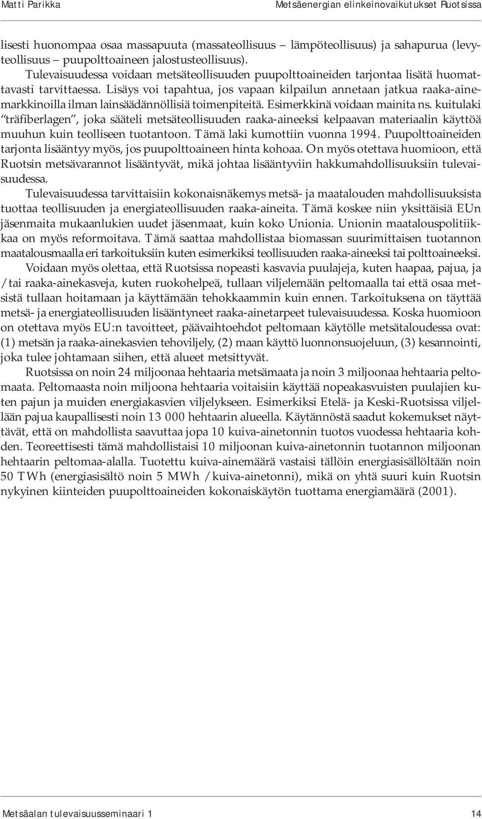 Lisäys voi tapahtua, jos vapaan kilpailun annetaan jatkua raaka-ainemarkkinoilla ilman lainsäädännöllisiä toimenpiteitä. Esimerkkinä voidaan mainita ns.