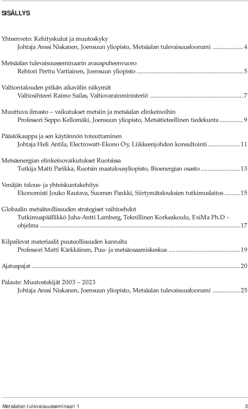 .. 7 Muuttuva ilmasto vaikutukset metsiin ja metsäalan elinkeinoihin Professori Seppo Kellomäki, Joensuun yliopisto, Metsätieteellinen tiedekunta.