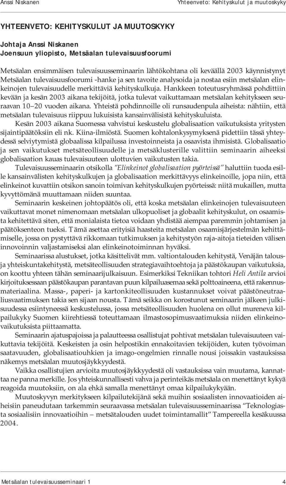 kehityskulkuja. Hankkeen toteutusryhmässä pohdittiin kevään ja kesän 2003 aikana tekijöitä, jotka tulevat vaikuttamaan metsäalan kehitykseen seuraavan 10 20 vuoden aikana.