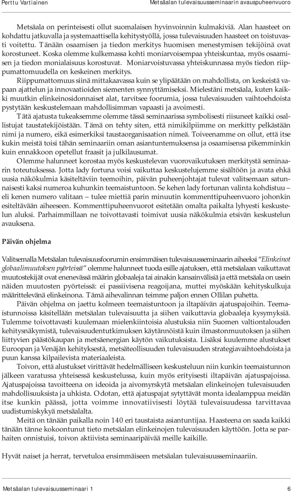 Tänään osaamisen ja tiedon merkitys huomisen menestymisen tekijöinä ovat korostuneet. Koska olemme kulkemassa kohti moniarvoisempaa yhteiskuntaa, myös osaamisen ja tiedon monialaisuus korostuvat.