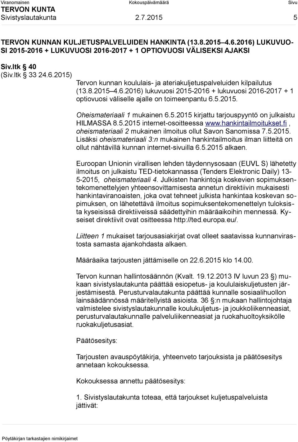 5.2015 internet-osoitteessa www.hankintailmoitukset.fi, oheismateriaali 2 mukainen ilmoitus ollut Savon Sanomissa 7.5.2015. Lisäksi oheismateriaali 3:n mukainen hankintailmoitus ilman liitteitä on ollut nähtävillä kunnan internet-sivuilla 6.