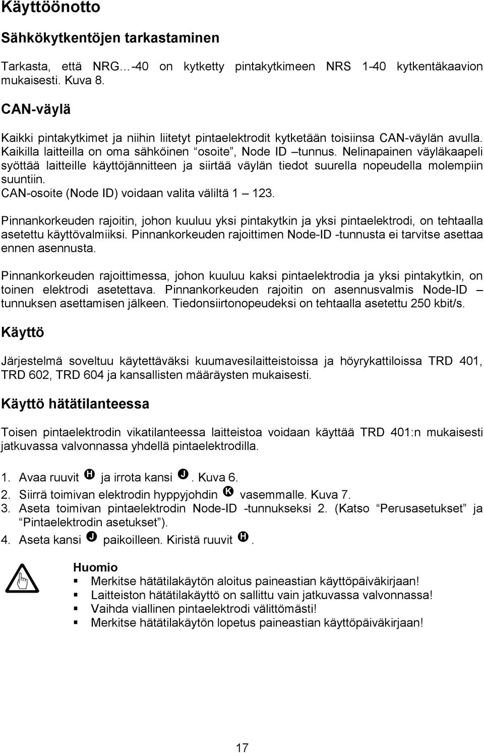 Nelinapainen väyläkaapeli syöttää laitteille käyttöjännitteen ja siirtää väylän tiedot suurella nopeudella molempiin suuntiin. CAN-osoite (Node ID) voidaan valita väliltä 1 123.