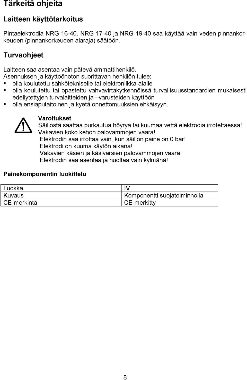 olla koulutettu tai opastettu vahvavirtakytkennöissä turvallisuusstandardien mukaisesti edellytettyjen turvalaitteiden ja varusteiden käyttöön!