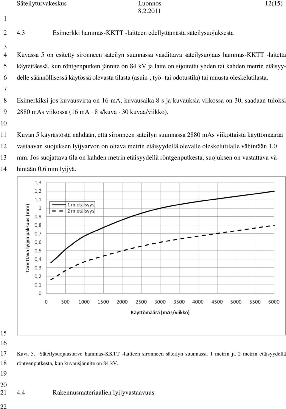 jännite on kv ja laite on sijoitettu yhden tai kahden metrin etäisyy- delle säännöllisessä käytössä olevasta tilasta (asuin-, työ- tai odotustila) tai muusta oleskelutilasta.