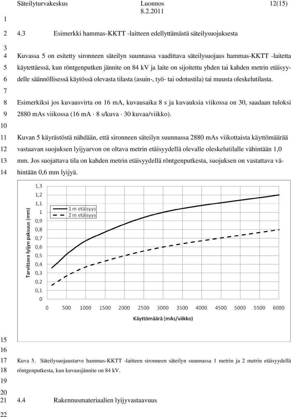 jännite on kv ja laite on sijoitettu yhden tai kahden metrin etäisyy- delle säännöllisessä käytössä olevasta tilasta (asuin-, työ- tai odotustila) tai muusta oleskelutilasta.