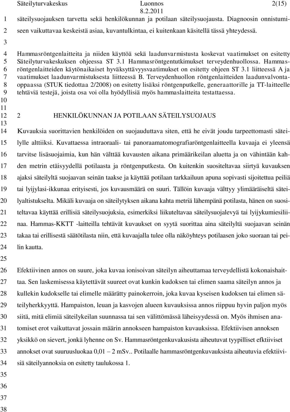 Hammasröntgenlaitteita ja niiden käyttöä sekä laadunvarmistusta koskevat vaatimukset on esitetty Säteilyturvakeskuksen ohjeessa ST.1 Hammasröntgentutkimukset terveydenhuollossa.