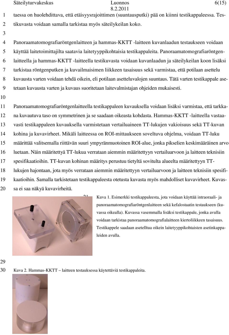 Panoraamatomografiaröntgenlaitteella ja hammas-kktt -laitteella testikuvasta voidaan kuvanlaadun ja säteilykeilan koon lisäksi tarkistaa röntgenputken ja kuvailmaisimen liikkeen tasaisuus sekä