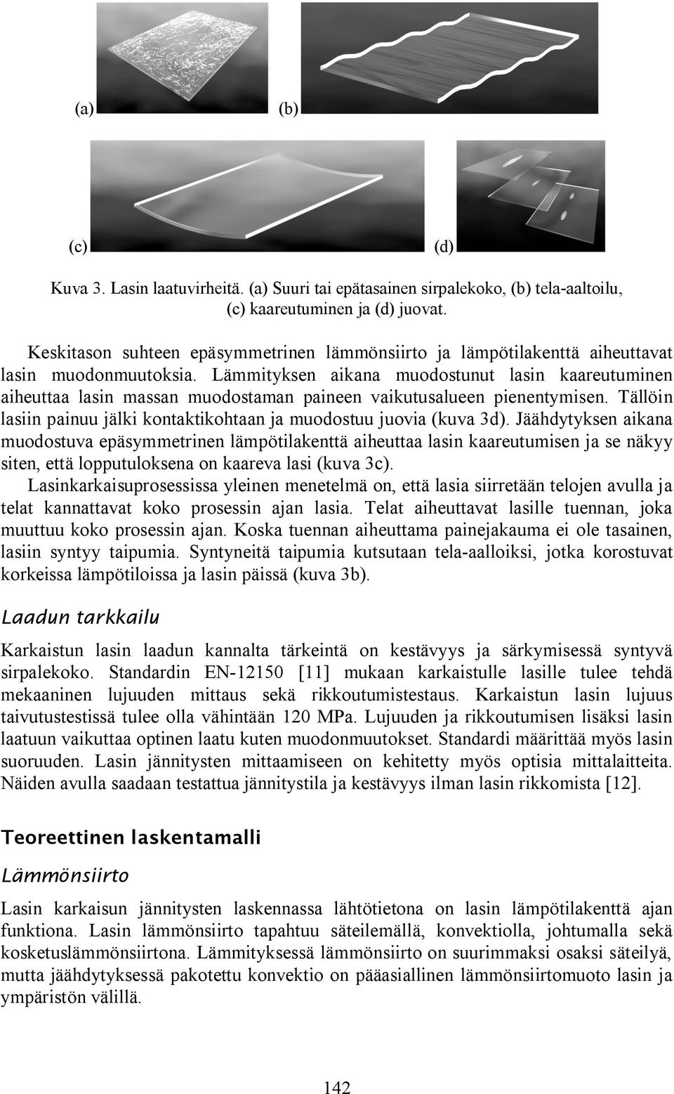 Lämmiyksen aikana muodosunu lasin kaareuuminen aiheuaa lasin massan muodosaman paineen vaikuusalueen pienenymisen. Tällöin lasiin painuu jälki konakikohaan ja muodosuu juovia (kuva 3d).