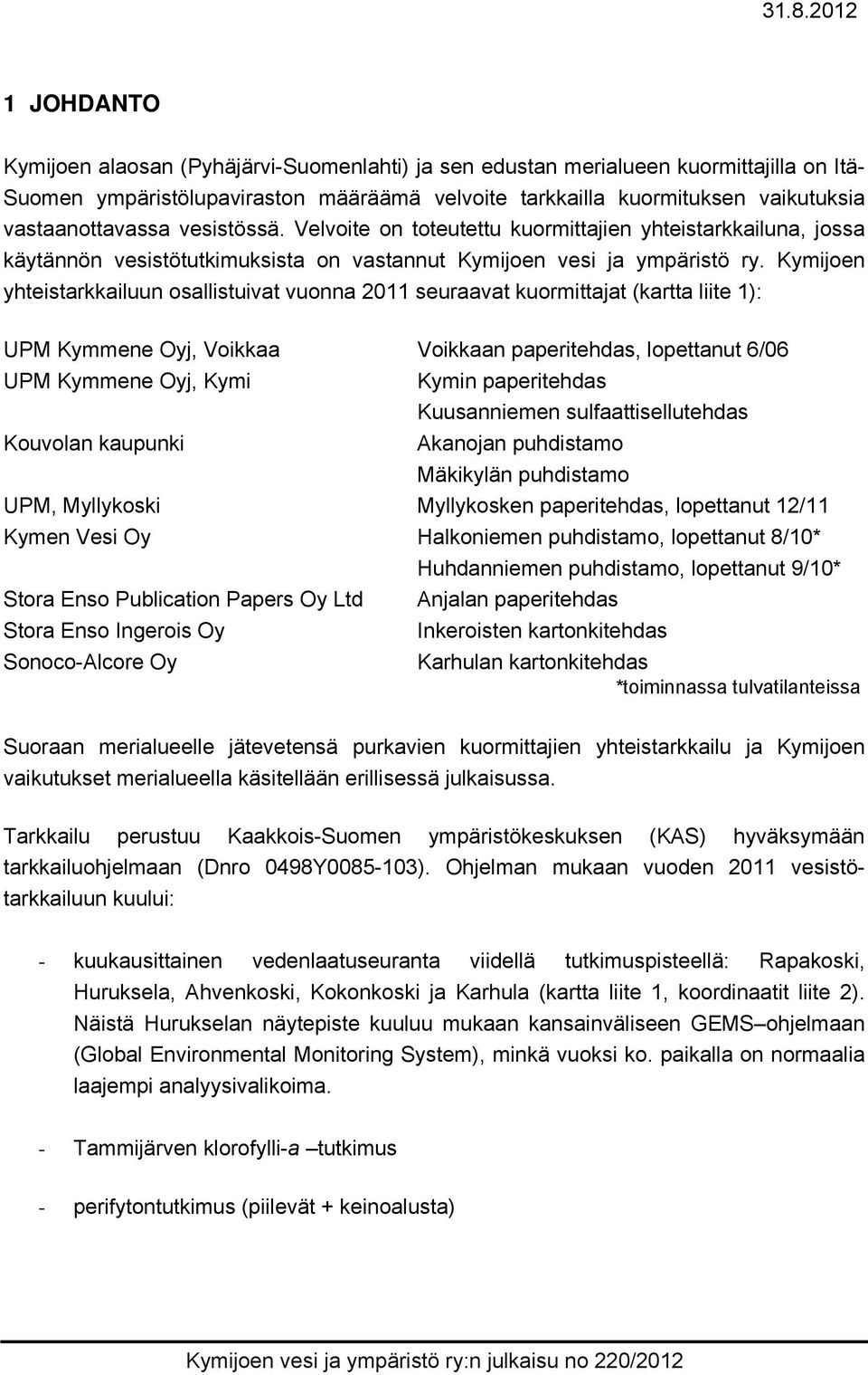 Kymijoen yhteistarkkailuun osallistuivat vuonna 2011 seuraavat kuormittajat (kartta liite 1): UPM Kymmene Oyj, Voikkaa Voikkaan paperitehdas, lopettanut 6/06 UPM Kymmene Oyj, Kymi Kymin paperitehdas