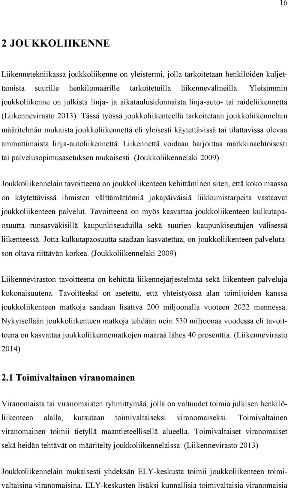 Tässä työssä joukkoliikenteellä tarkoitetaan joukkoliikennelain määritelmän mukaista joukkoliikennettä eli yleisesti käytettävissä tai tilattavissa olevaa ammattimaista linja-autoliikennettä.