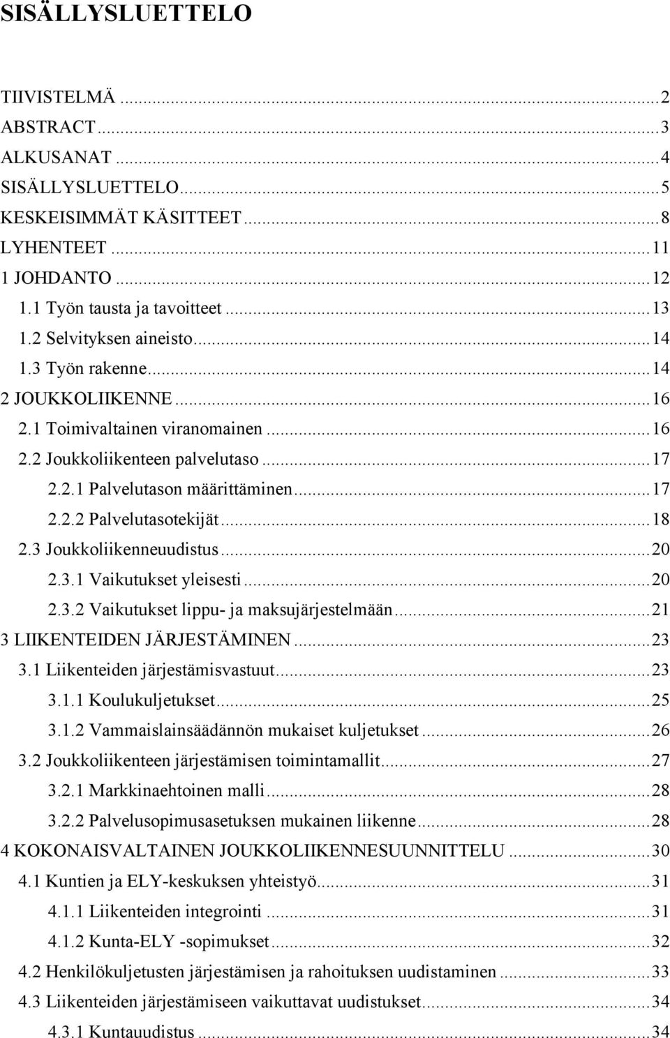 .. 18 2.3 Joukkoliikenneuudistus... 20 2.3.1 Vaikutukset yleisesti... 20 2.3.2 Vaikutukset lippu- ja maksujärjestelmään... 21 3 LIIKENTEIDEN JÄRJESTÄMINEN... 23 3.1 Liikenteiden järjestämisvastuut.