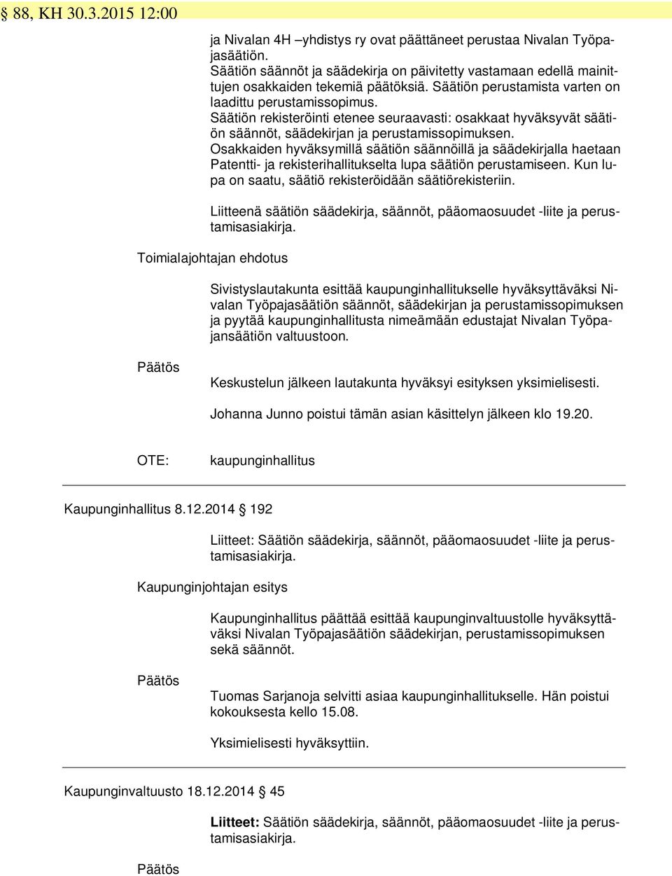 Osakkaiden hyväksymillä säätiön säännöillä ja säädekirjalla haetaan Patentti- ja rekisterihallitukselta lupa säätiön perustamiseen. Kun lupa on saatu, säätiö rekisteröidään säätiörekisteriin.