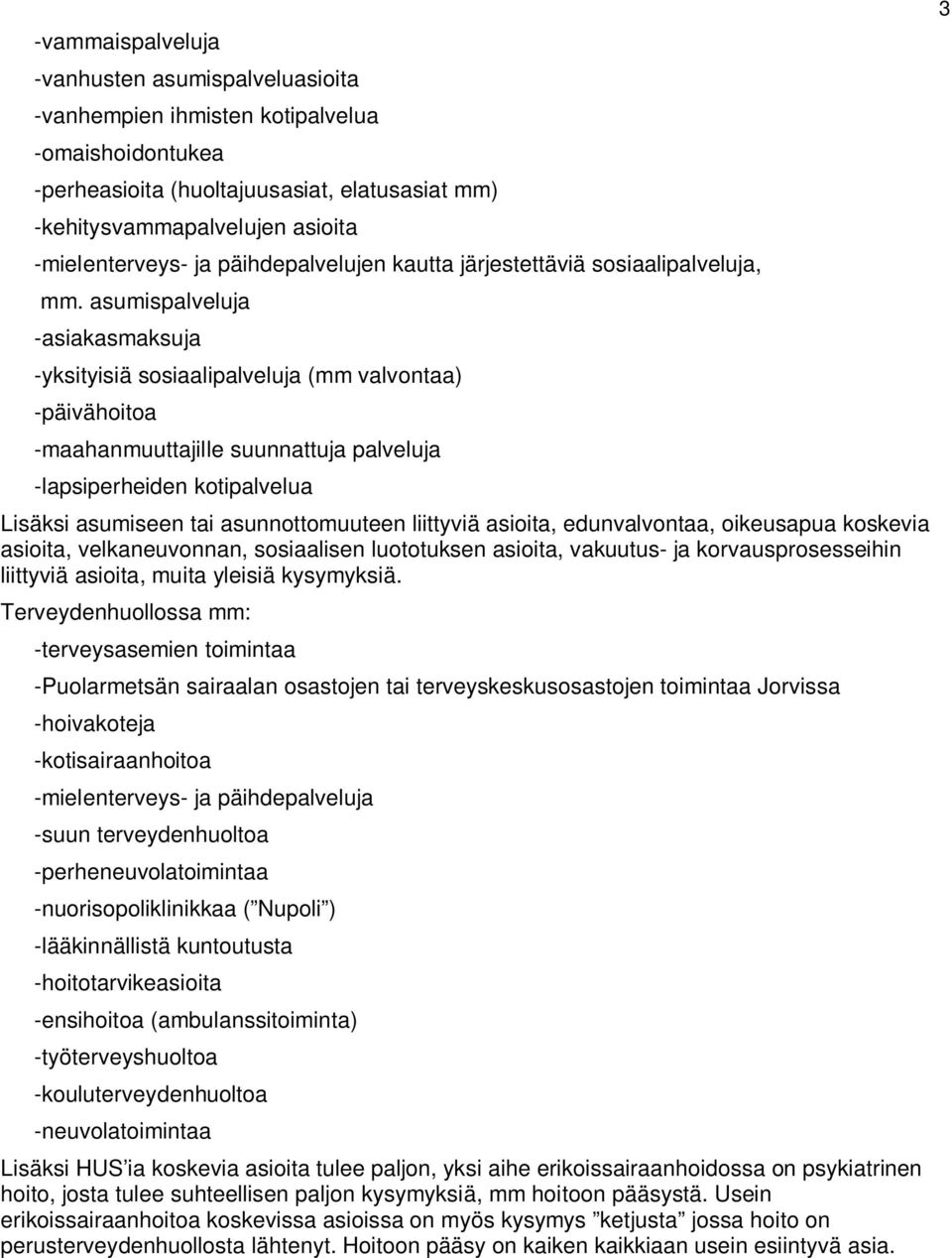 asumispalveluja -asiakasmaksuja -yksityisiä sosiaalipalveluja (mm valvontaa) -päivähoitoa -maahanmuuttajille suunnattuja palveluja -lapsiperheiden kotipalvelua Lisäksi asumiseen tai asunnottomuuteen