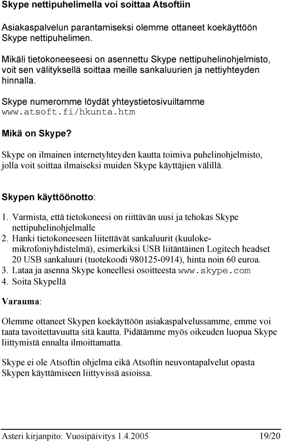 fi/hkunta.htm Mikä on Skype? Skype on ilmainen internetyhteyden kautta toimiva puhelinohjelmisto, jolla voit soittaa ilmaiseksi muiden Skype käyttäjien välillä. Skypen käyttöönotto: 1.