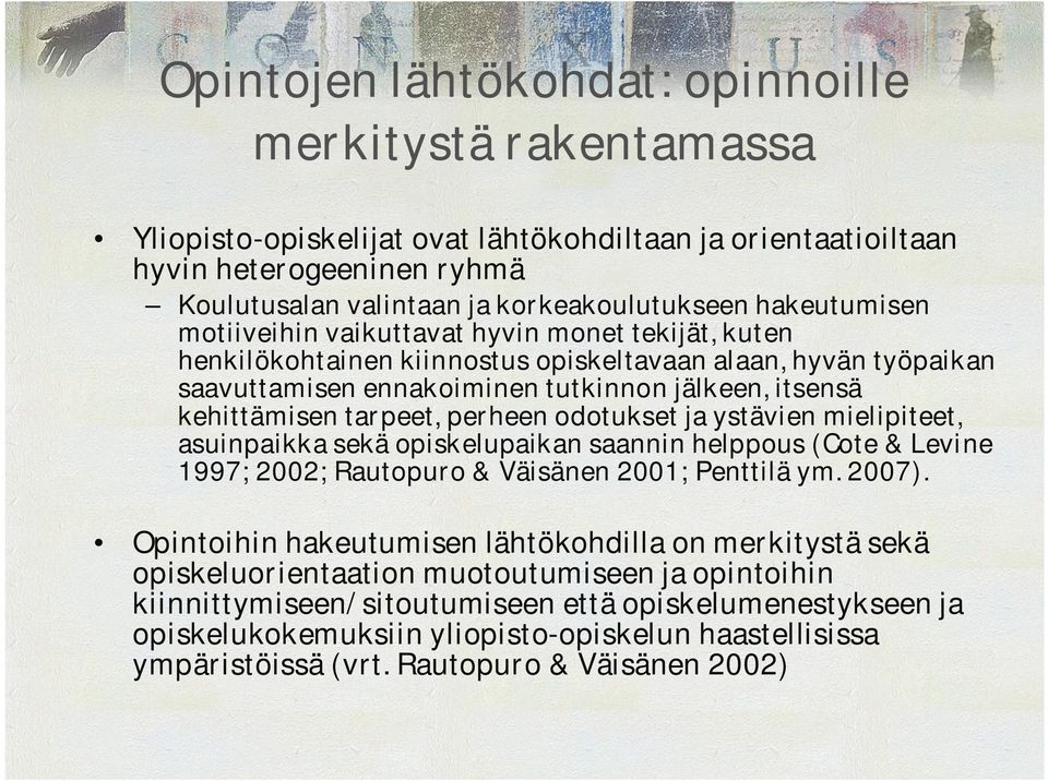 tarpeet, perheen odotukset ja ystävien mielipiteet, asuinpaikka sekä opiskelupaikan saannin helppous (Cote & Levine 1997; 2002; Rautopuro & Väisänen 2001; Penttilä ym. 2007).