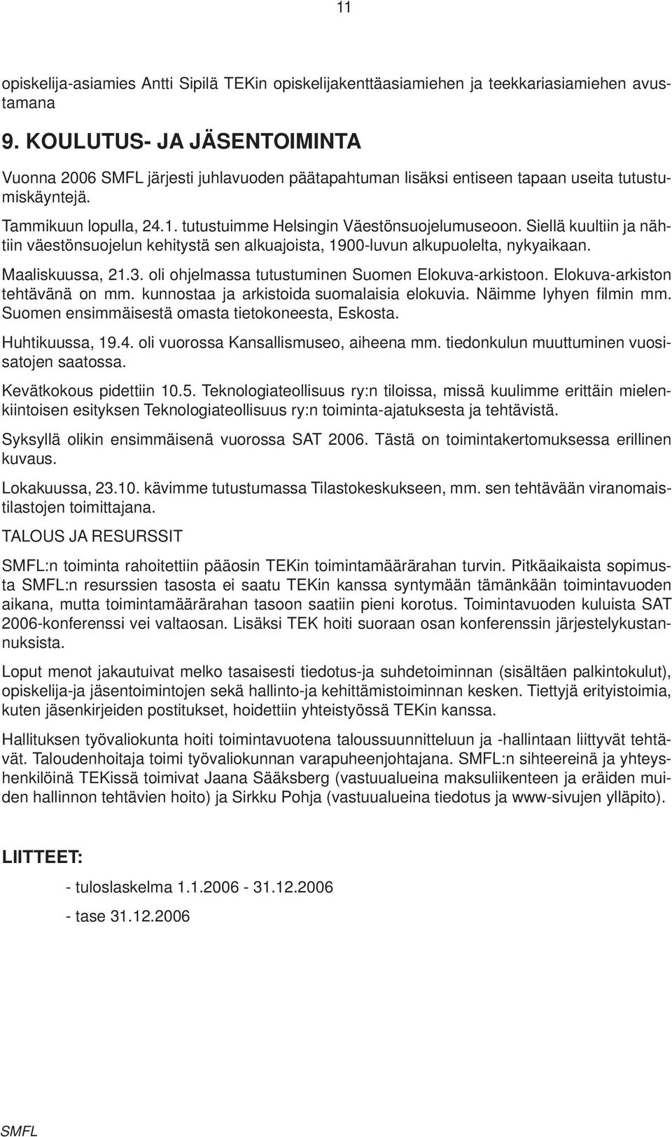 Siellä kuultiin ja nähtiin väestönsuojelun kehitystä sen alkuajoista, 1900-luvun alkupuolelta, nykyaikaan. Maaliskuussa, 21.3. oli ohjelmassa tutustuminen Suomen Elokuva-arkistoon.