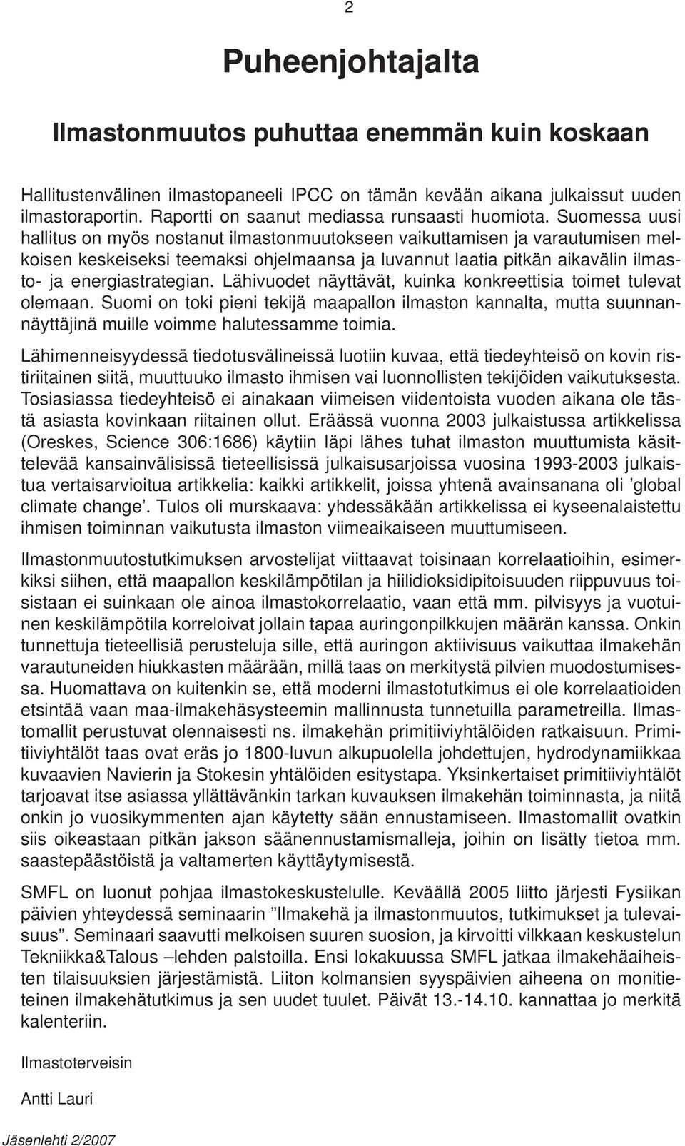 Suomessa uusi hallitus on myös nostanut ilmastonmuutokseen vaikuttamisen ja varautumisen melkoisen keskeiseksi teemaksi ohjelmaansa ja luvannut laatia pitkän aikavälin ilmasto- ja energiastrategian.