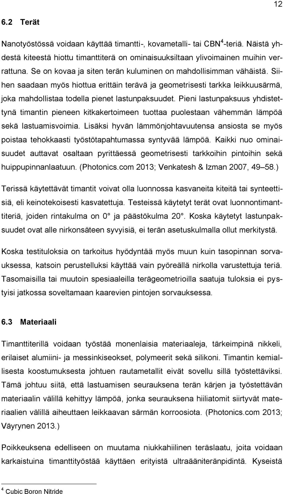 Pieni lastunpaksuus yhdistettynä timantin pieneen kitkakertoimeen tuottaa puolestaan vähemmän lämpöä sekä lastuamisvoimia.