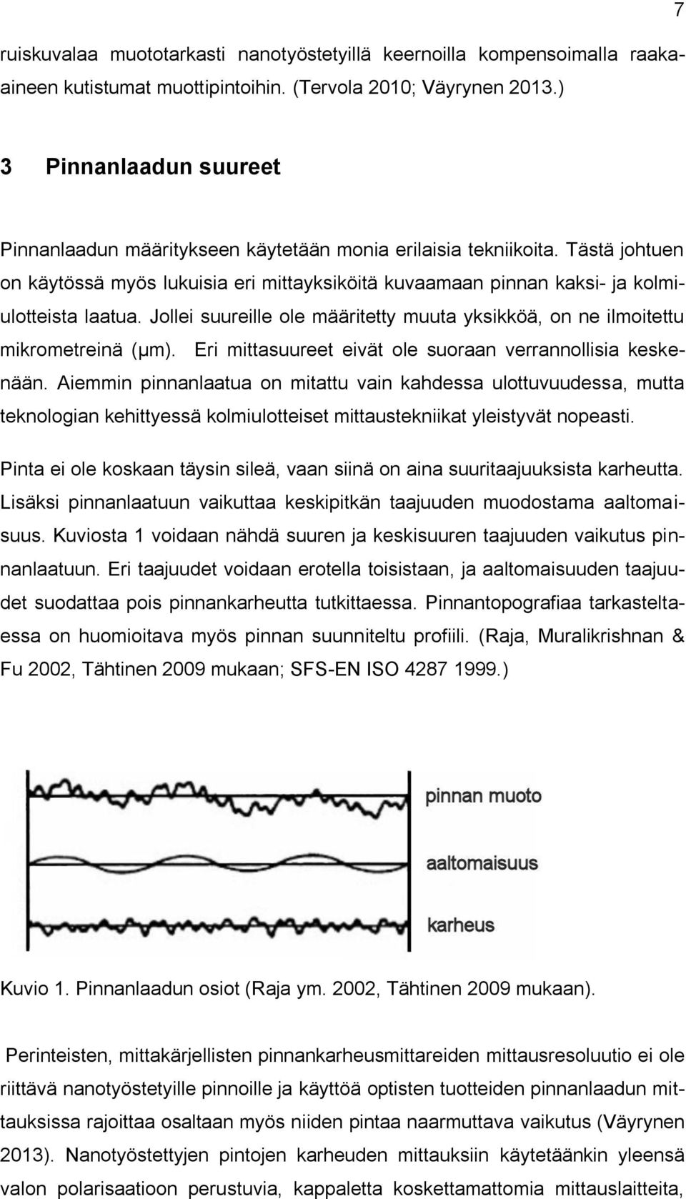 Tästä johtuen on käytössä myös lukuisia eri mittayksiköitä kuvaamaan pinnan kaksi- ja kolmiulotteista laatua. Jollei suureille ole määritetty muuta yksikköä, on ne ilmoitettu mikrometreinä (µm).