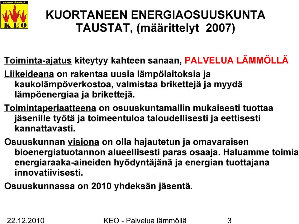 Toimintaperiaatteena on osuuskuntamallin mukaisesti tuottaa jäsenille työtä ja toimeentuloa taloudellisesti ja eettisesti kannattavasti.