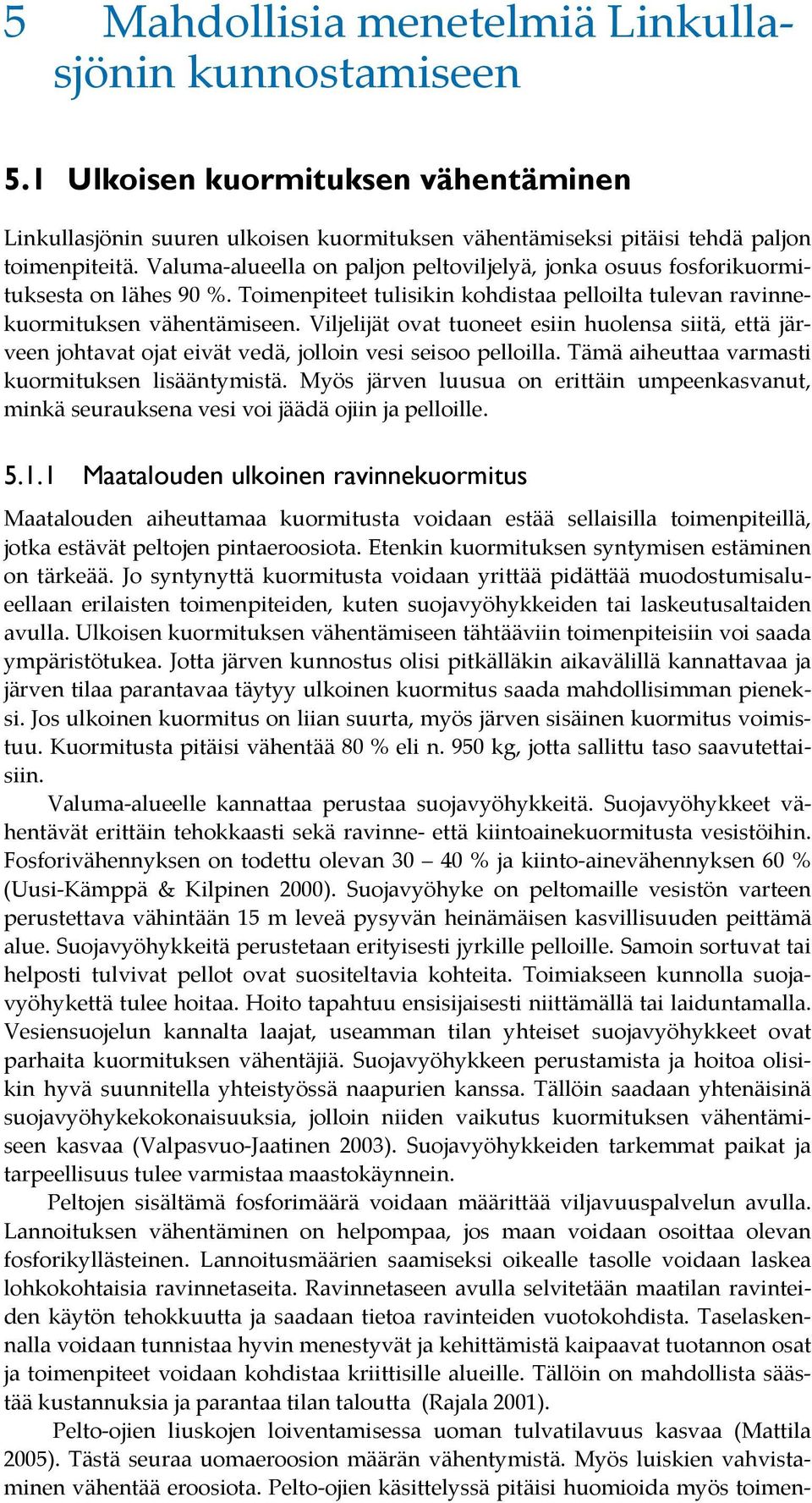 Viljelijät ovat tuoneet esiin huolensa siitä, että järveen johtavat ojat eivät vedä, jolloin vesi seisoo pelloilla. Tämä aiheuttaa varmasti kuormituksen lisääntymistä.