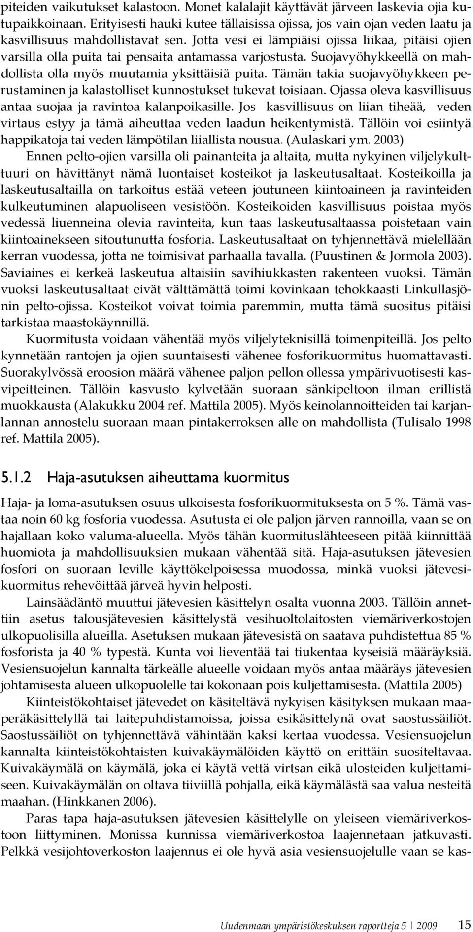 Jotta vesi ei lämpiäisi ojissa liikaa, pitäisi ojien varsilla olla puita tai pensaita antamassa varjostusta. Suojavyöhykkeellä on mahdollista olla myös muutamia yksittäisiä puita.