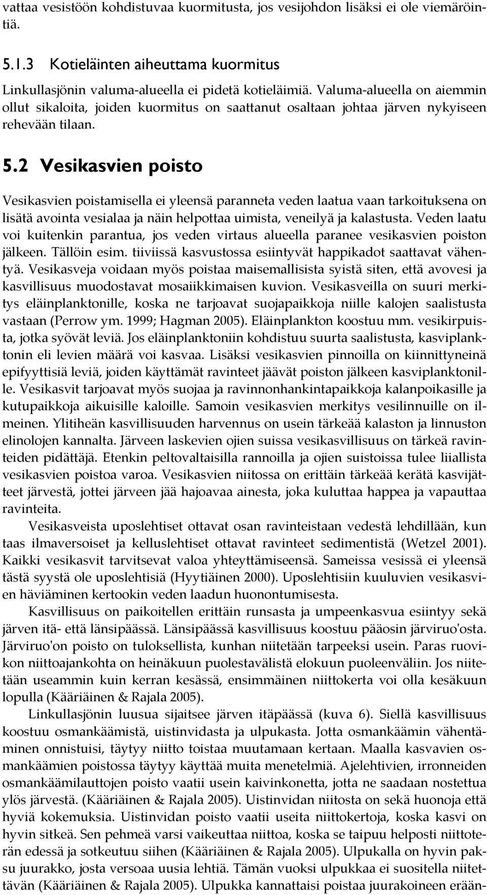 2 Vesikasvien poisto Vesikasvien poistamisella ei yleensä paranneta veden laatua vaan tarkoituksena on lisätä avointa vesialaa ja näin helpottaa uimista, veneilyä ja kalastusta.