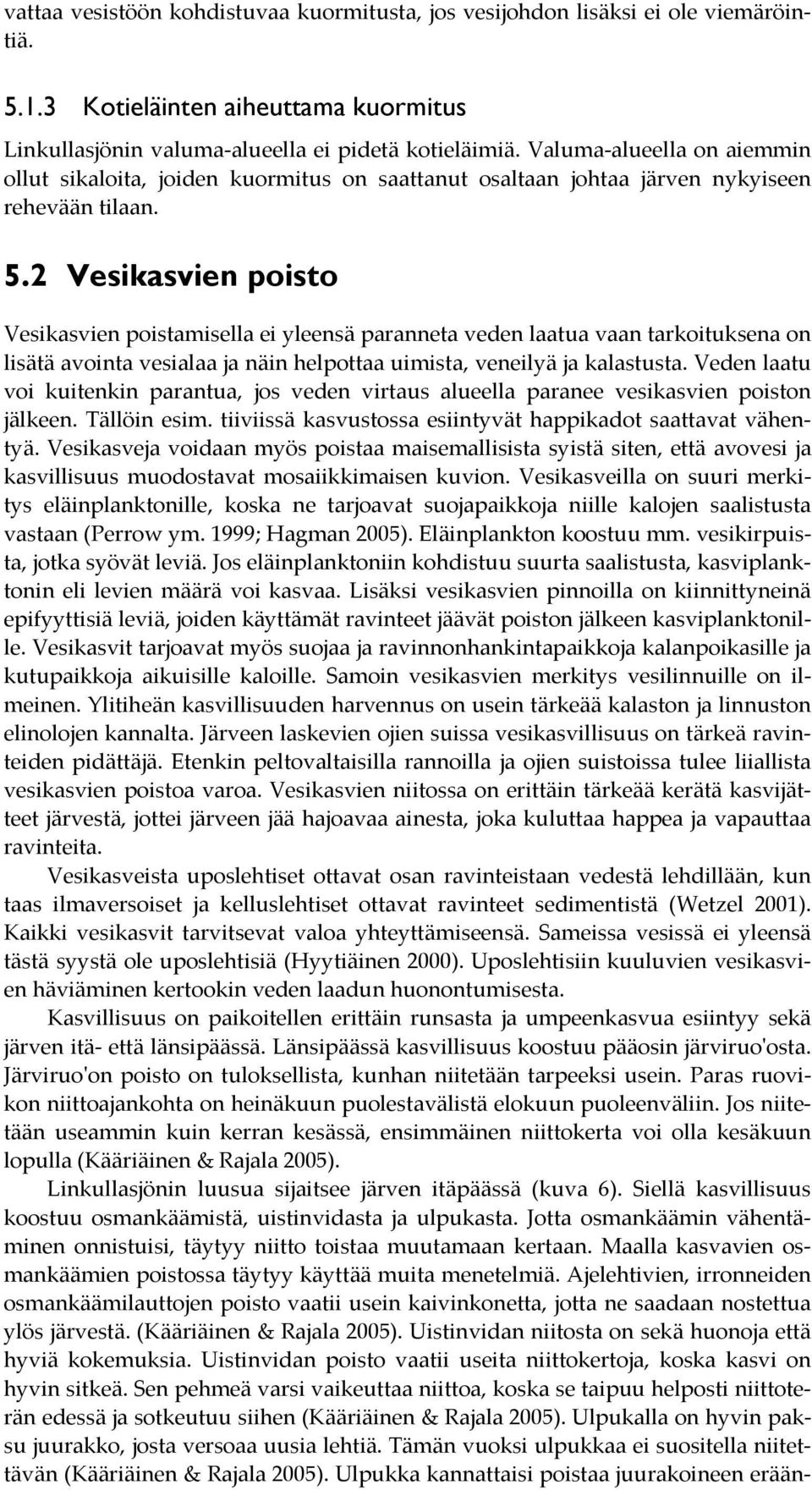 2 Vesikasvien poisto Vesikasvien poistamisella ei yleensä paranneta veden laatua vaan tarkoituksena on lisätä avointa vesialaa ja näin helpottaa uimista, veneilyä ja kalastusta.