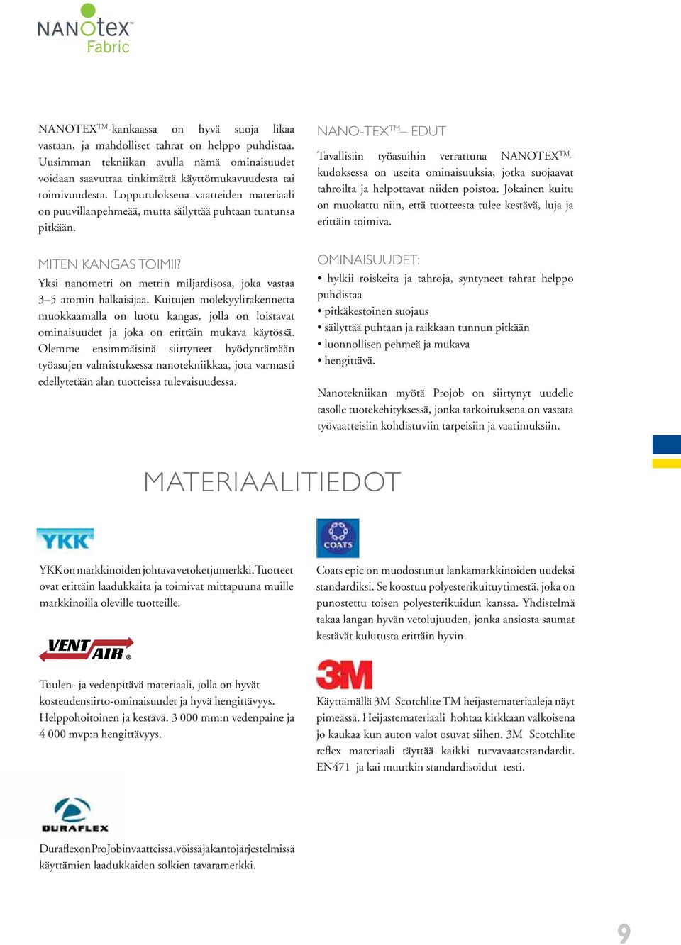 Lopputuloksena vaatteiden materiaali on puuvillanpehmeää, mutta säilyttää puhtaan tuntunsa pitkään. MITEN KANGAS TOIMII? Yksi nanometri on metrin miljardisosa, joka vastaa 3 5 atomin halkaisijaa.