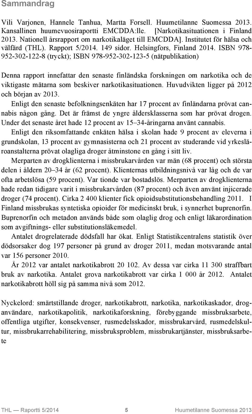 ISBN 978-952-302-122-8 (tryckt); ISBN 978-952-302-123-5 (nätpublikation) Denna rapport innefattar den senaste finländska forskningen om narkotika och de viktigaste mätarna som beskiver