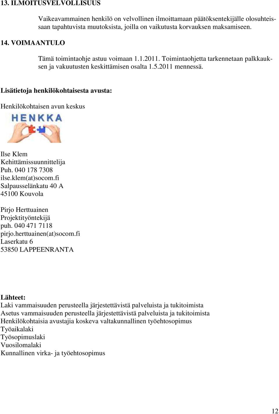 Lisätietoja henkilökohtaisesta avusta: Henkilökohtaisen avun keskus Ilse Klem Kehittämissuunnittelija Puh. 040 178 7308 ilse.klem(at)socom.