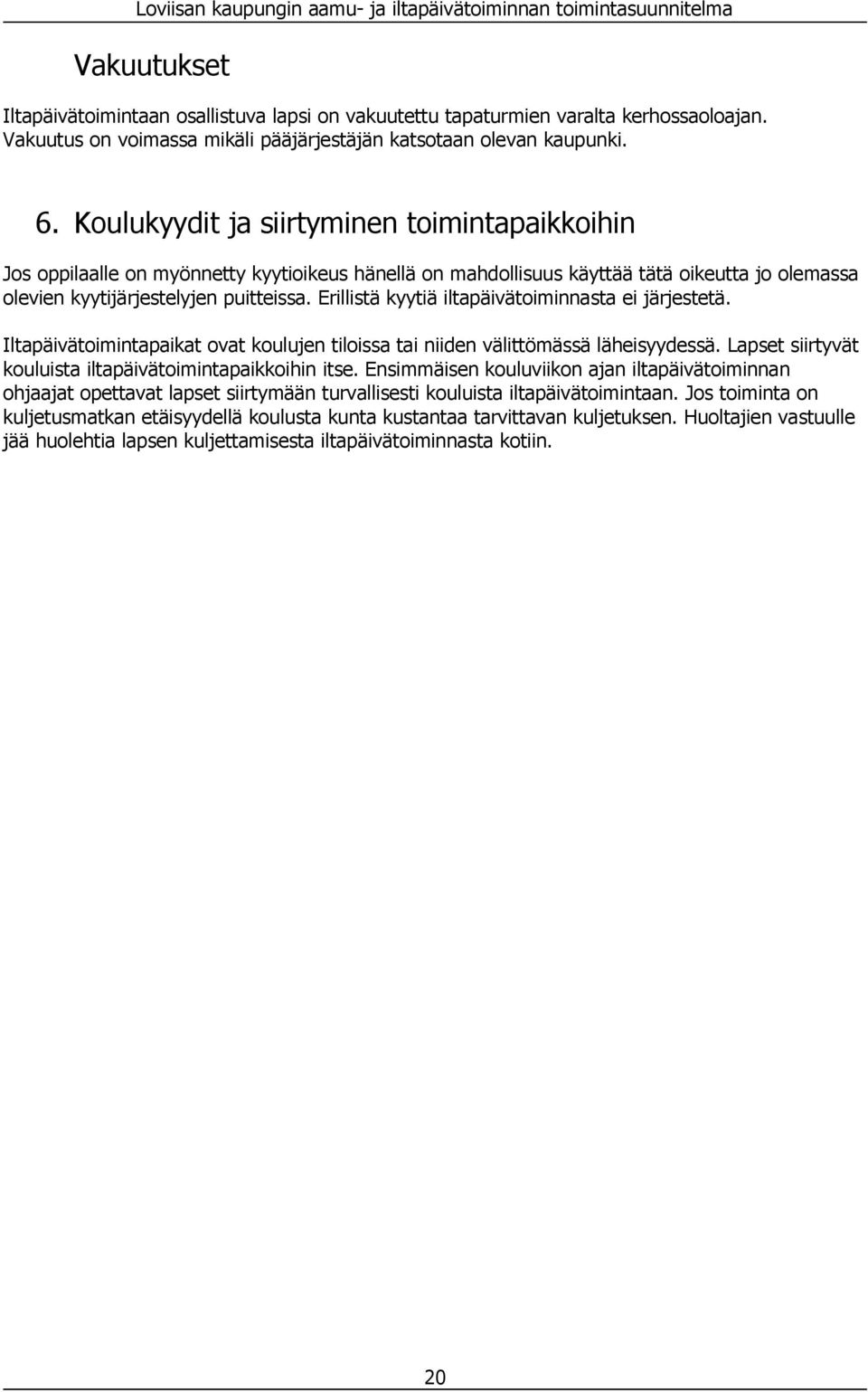 Erillistä kyytiä iltapäivätoiminnasta ei järjestetä. Iltapäivätoimintapaikat ovat koulujen tiloissa tai niiden välittömässä läheisyydessä. Lapset siirtyvät kouluista iltapäivätoimintapaikkoihin itse.