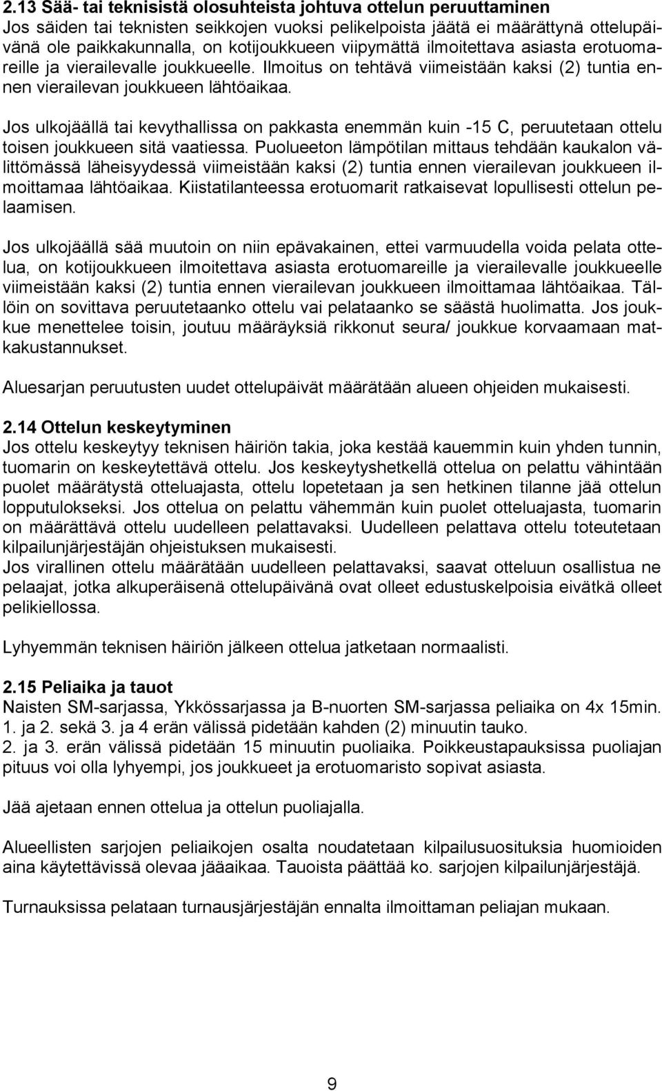 Jos ulkojäällä tai kevythallissa on pakkasta enemmän kuin -15 C, peruutetaan ottelu toisen joukkueen sitä vaatiessa.