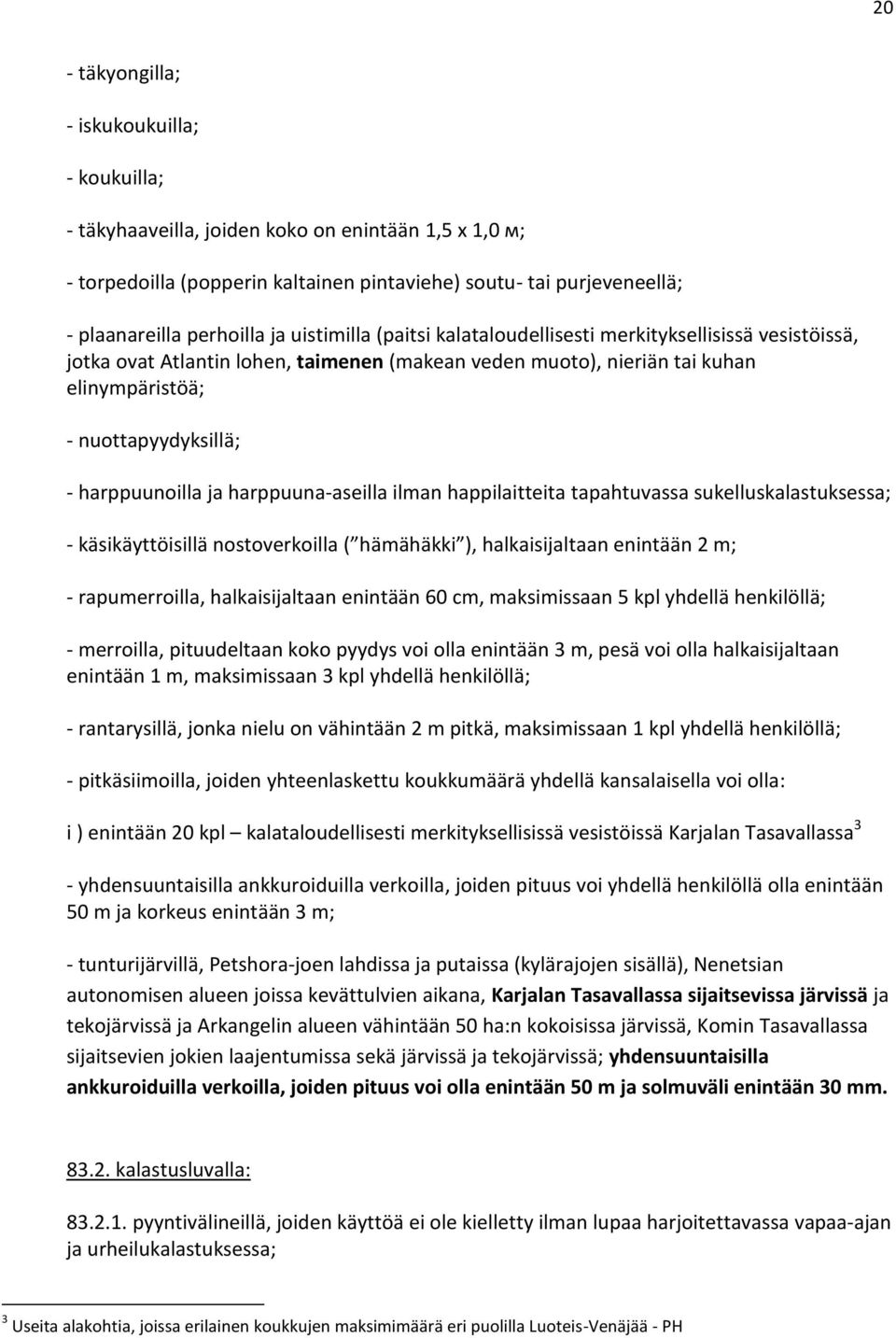 harppuunoilla ja harppuuna-aseilla ilman happilaitteita tapahtuvassa sukelluskalastuksessa; - käsikäyttöisillä nostoverkoilla ( hämähäkki ), halkaisijaltaan enintään 2 m; - rapumerroilla,