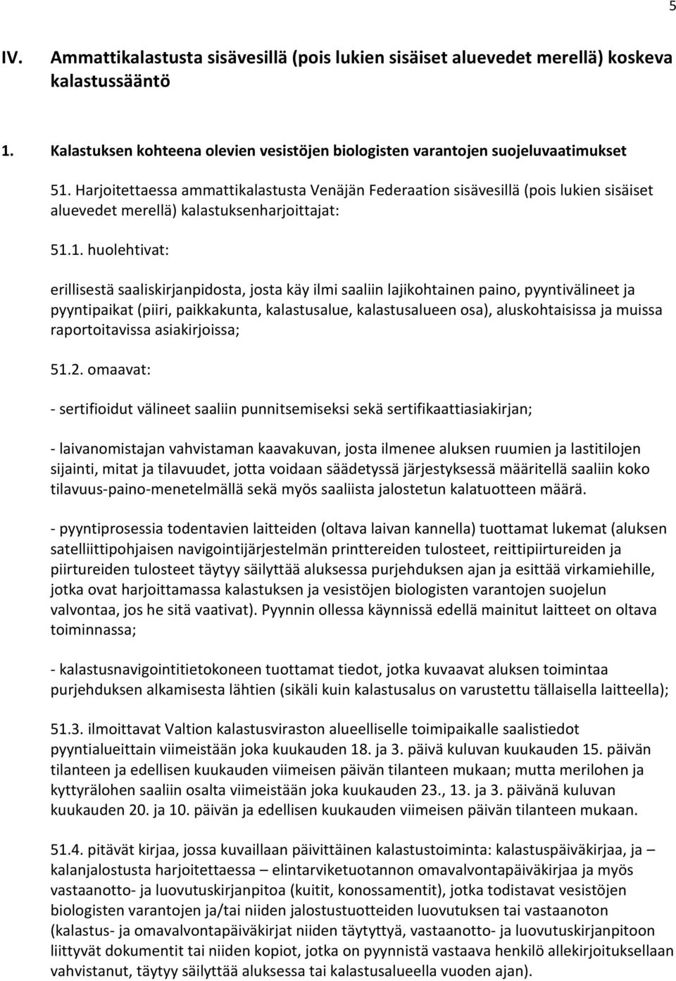 1. huolehtivat: erillisestä saaliskirjanpidosta, josta käy ilmi saaliin lajikohtainen paino, pyyntivälineet ja pyyntipaikat (piiri, paikkakunta, kalastusalue, kalastusalueen osa), aluskohtaisissa ja