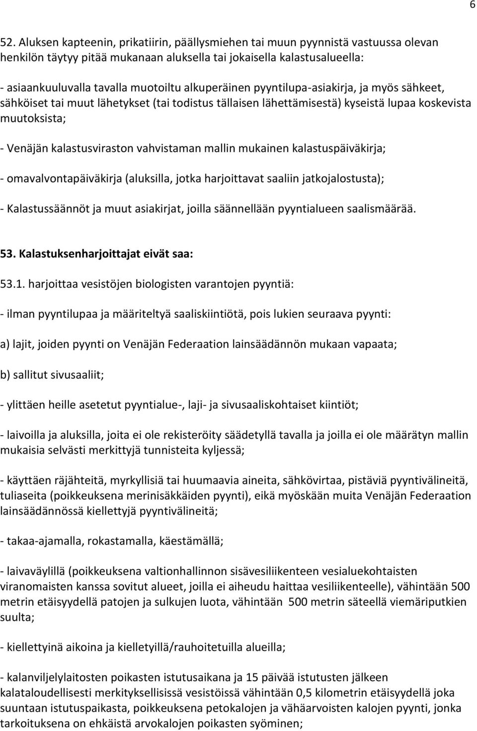 mallin mukainen kalastuspäiväkirja; - omavalvontapäiväkirja (aluksilla, jotka harjoittavat saaliin jatkojalostusta); - Kalastussäännöt ja muut asiakirjat, joilla säännellään pyyntialueen saalismäärää.