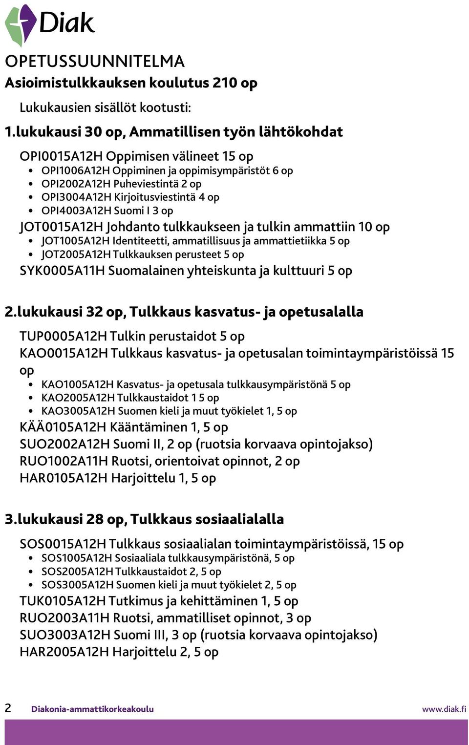 OPI4003A12H Suomi I 3 op JOT0015A12H Johdanto tulkkaukseen ja tulkin ammattiin 10 op JOT1005A12H Identiteetti, ammatillisuus ja ammattietiikka 5 op JOT2005A12H Tulkkauksen perusteet 5 op SYK0005A11H