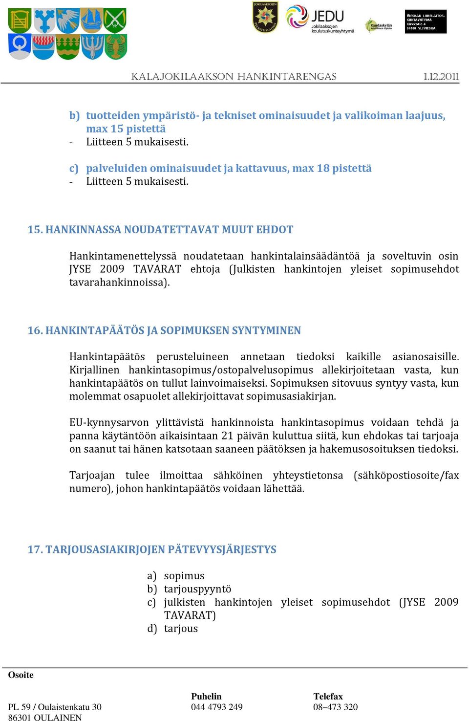 HANKINNASSA NOUDATETTAVAT MUUT EHDOT Hankintamenettelyssä noudatetaan hankintalainsäädäntöä ja soveltuvin osin JYSE 2009 TAVARAT ehtoja (Julkisten hankintojen yleiset sopimusehdot tavarahankinnoissa).