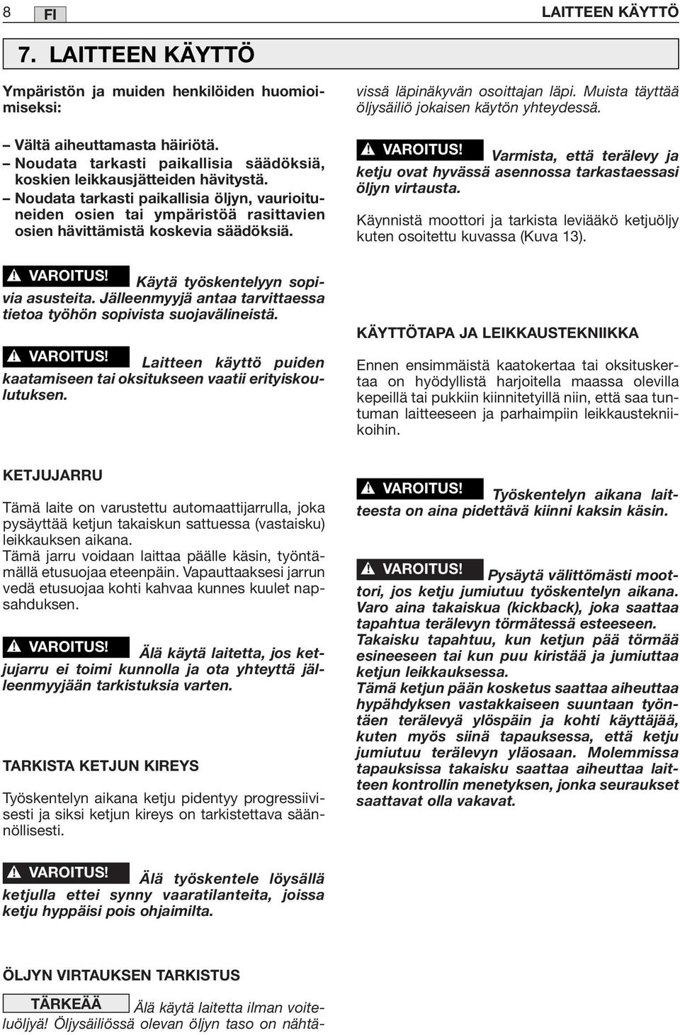 Jälleenmyyjä antaa tarvittaessa tietoa työhön sopivista suojavälineistä. Laitteen käyttö puiden kaatamiseen tai oksitukseen vaatii erityiskoulutuksen. vissä läpinäkyvän osoittajan läpi.
