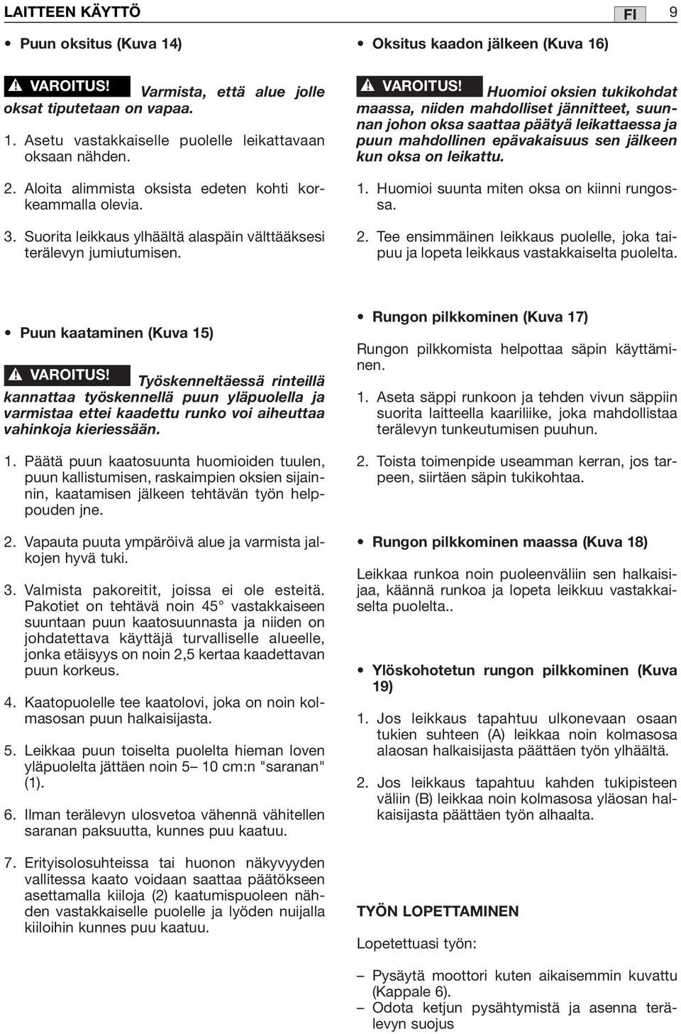 Huomioi oksien tukikohdat maassa, niiden mahdolliset jännitteet, suunnan johon oksa saattaa päätyä leikattaessa ja puun mahdollinen epävakaisuus sen jälkeen kun oksa on leikattu. 1.