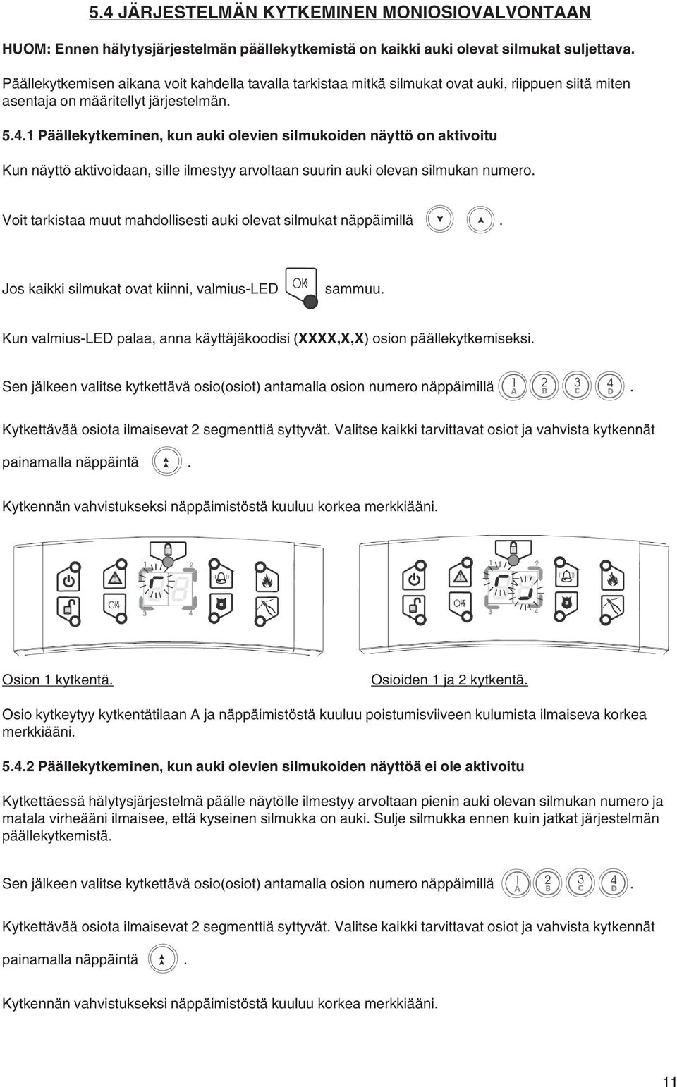 1 Päällekytkeminen, kun auki olevien silmukoiden näyttö on aktivoitu Kun näyttö aktivoidaan, sille ilmestyy arvoltaan suurin auki olevan silmukan numero.