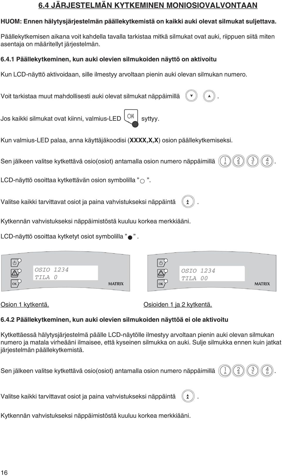 1 Päällekytkeminen, kun auki olevien silmukoiden näyttö on aktivoitu Kun LCD-näyttö aktivoidaan, sille ilmestyy arvoltaan pienin auki olevan silmukan numero.