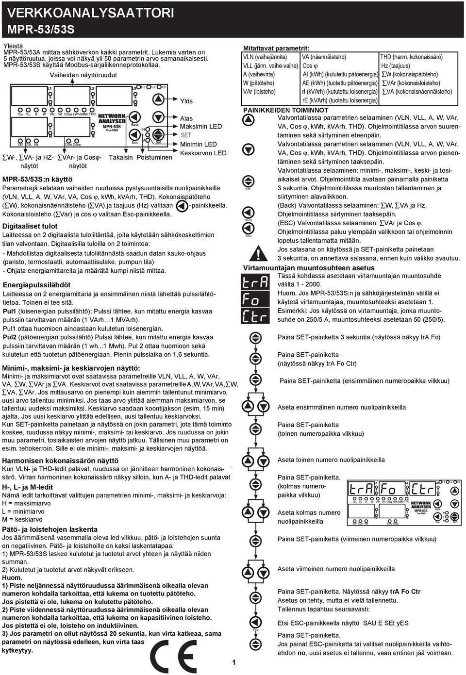 nuoipainieia (V, V, A, W, VAr, VA, Cos ϕ, Wh, VArh, THD). oonaispätöteho ( W), oonaisnäennäisteho ( VA) ja taajuus (Hz) vaitaan -painieea. oonaisoisteho ( Var) ja cos ϕ vaitaan Esc-painieea.