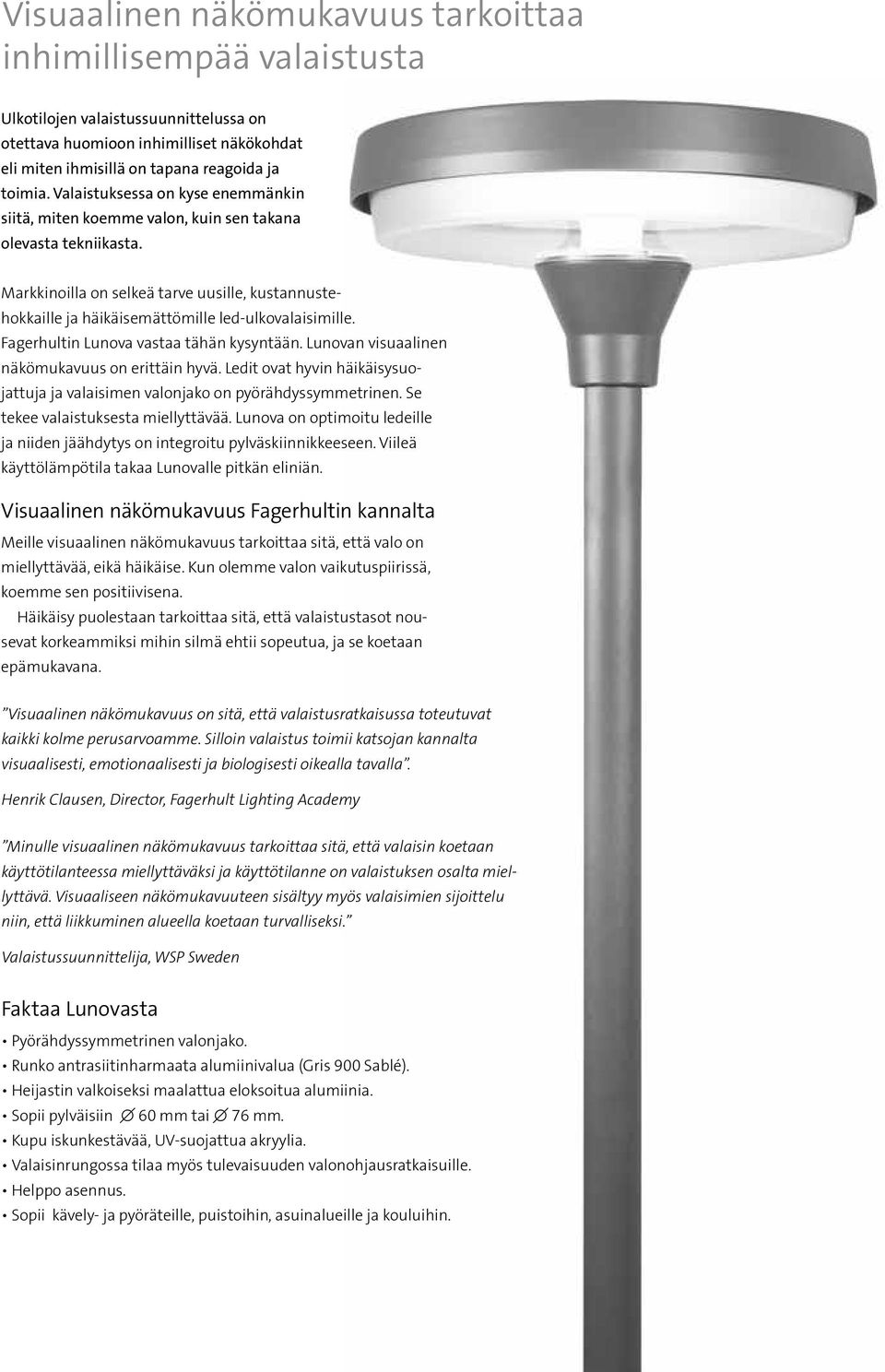 Markkinoilla on selkeä tarve uusille, kustannustehokkaille ja häikäisemättömille led-ulkovalaisimille. Fagerhultin Lunova vastaa tähän kysyntään. Lunovan visuaalinen näkömukavuus on erittäin hyvä.