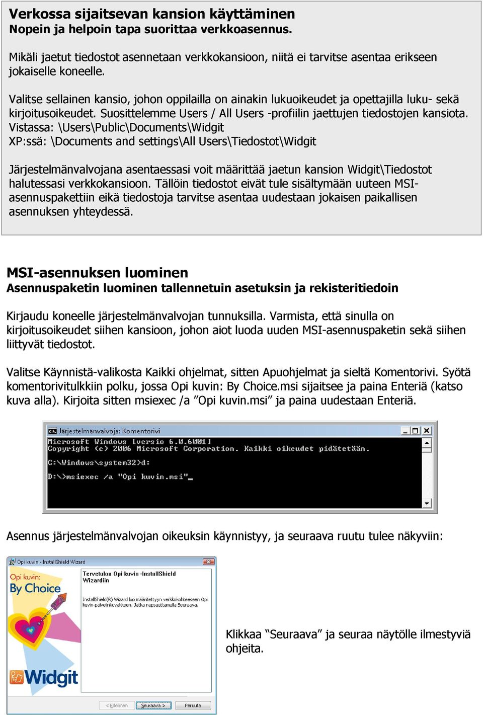 Vistassa: \Users\Public\Documents\Widgit XP:ssä: \Documents and settings\all Users\Tiedostot\Widgit Järjestelmänvalvojana asentaessasi voit määrittää jaetun kansion Widgit\Tiedostot halutessasi