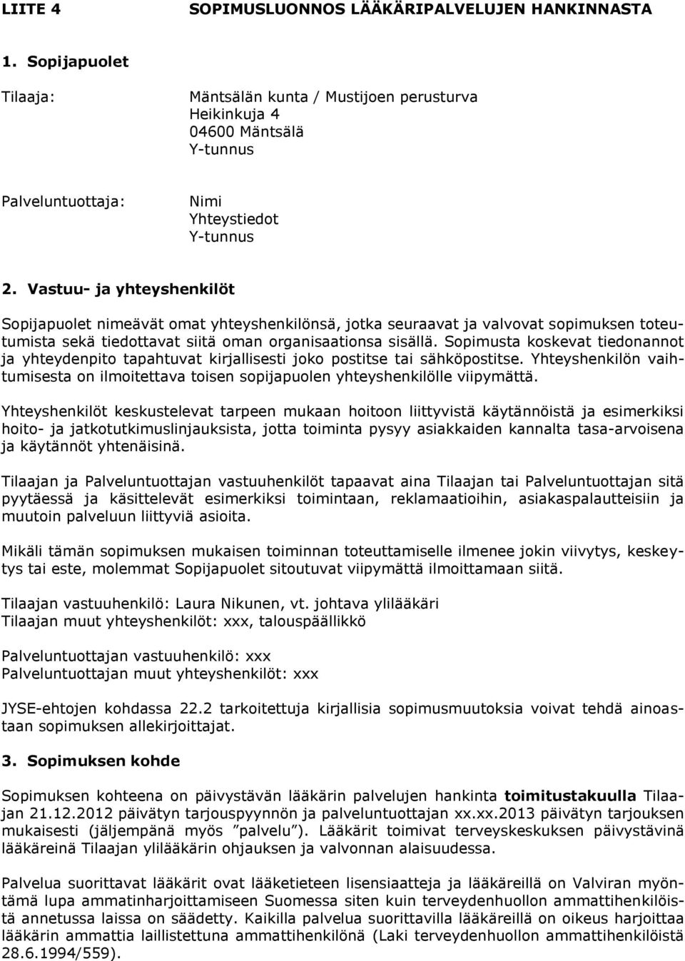 Vastuu- ja yhteyshenkilöt Sopijapuolet nimeävät omat yhteyshenkilönsä, jotka seuraavat ja valvovat sopimuksen toteutumista sekä tiedottavat siitä oman organisaationsa sisällä.